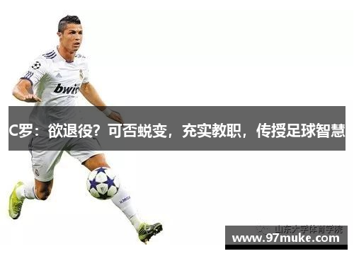 C罗：欲退役？可否蜕变，充实教职，传授足球智慧