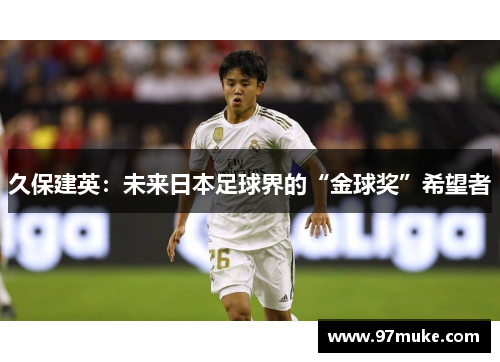 久保建英：未来日本足球界的“金球奖”希望者